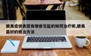 腋臭症状表现有哪些引起的如何治疗呢,腋臭最好的根治方法